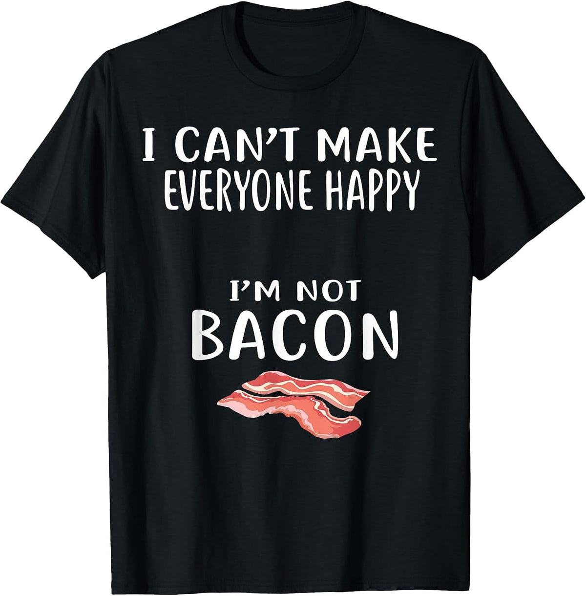 I Cant Make Everyone Happy Im Not Bacon Shirt Foodie Bacon T-Shirt - Black