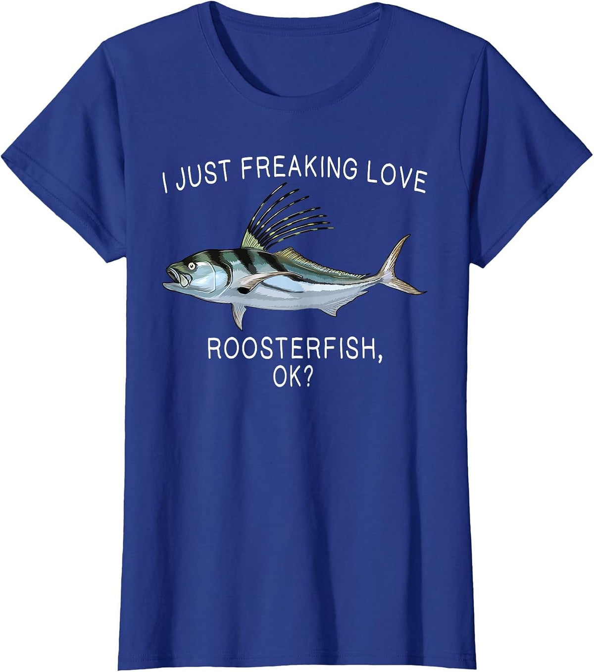 Funny I Just Freaking Love Roosterfish Ok? Saltwater Fish T-Shirt - Royal Blue