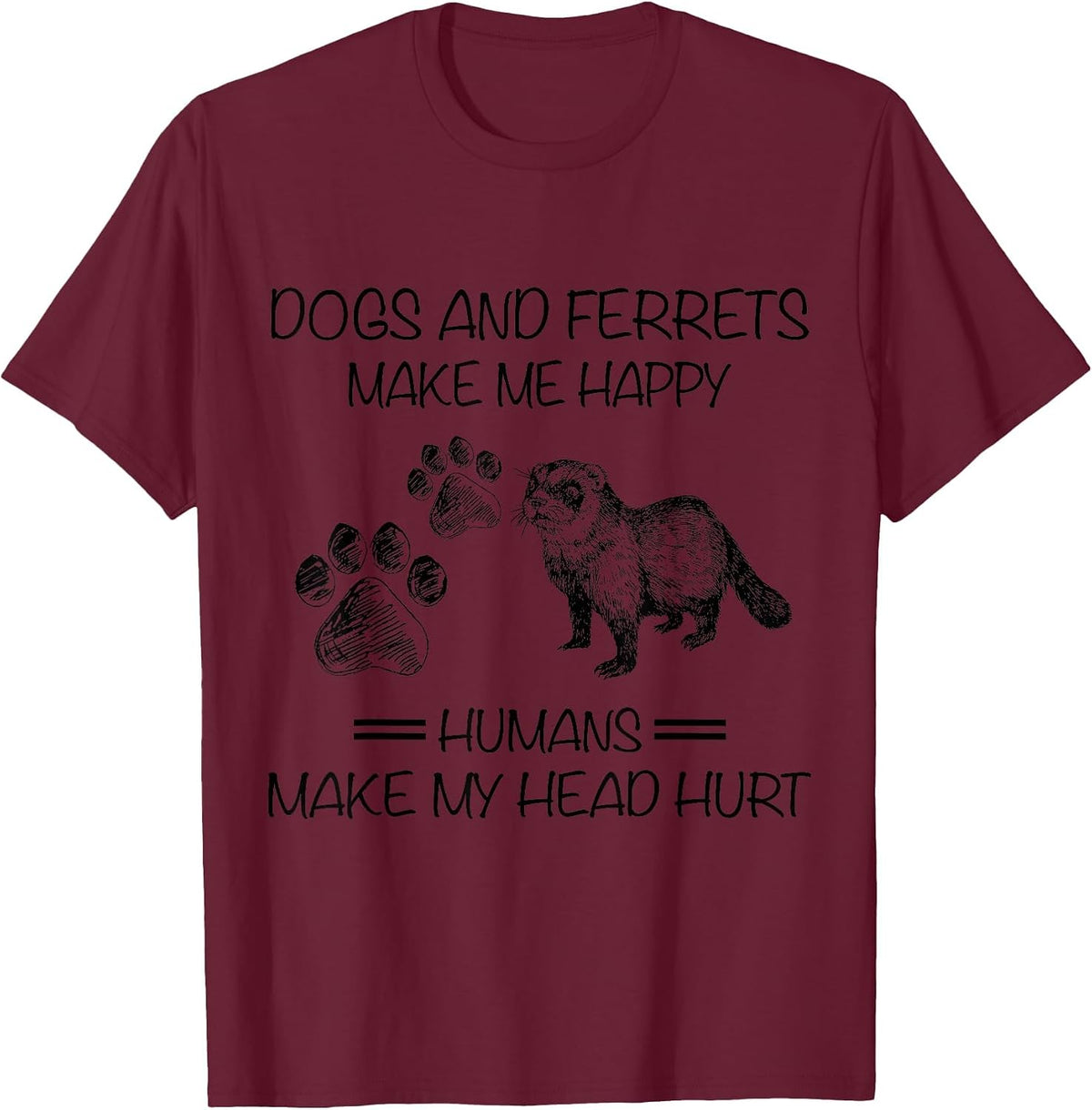 Dogs and Ferrets Make Me Happy Humans Make My Head Hurt T-Shirt - Burgundy