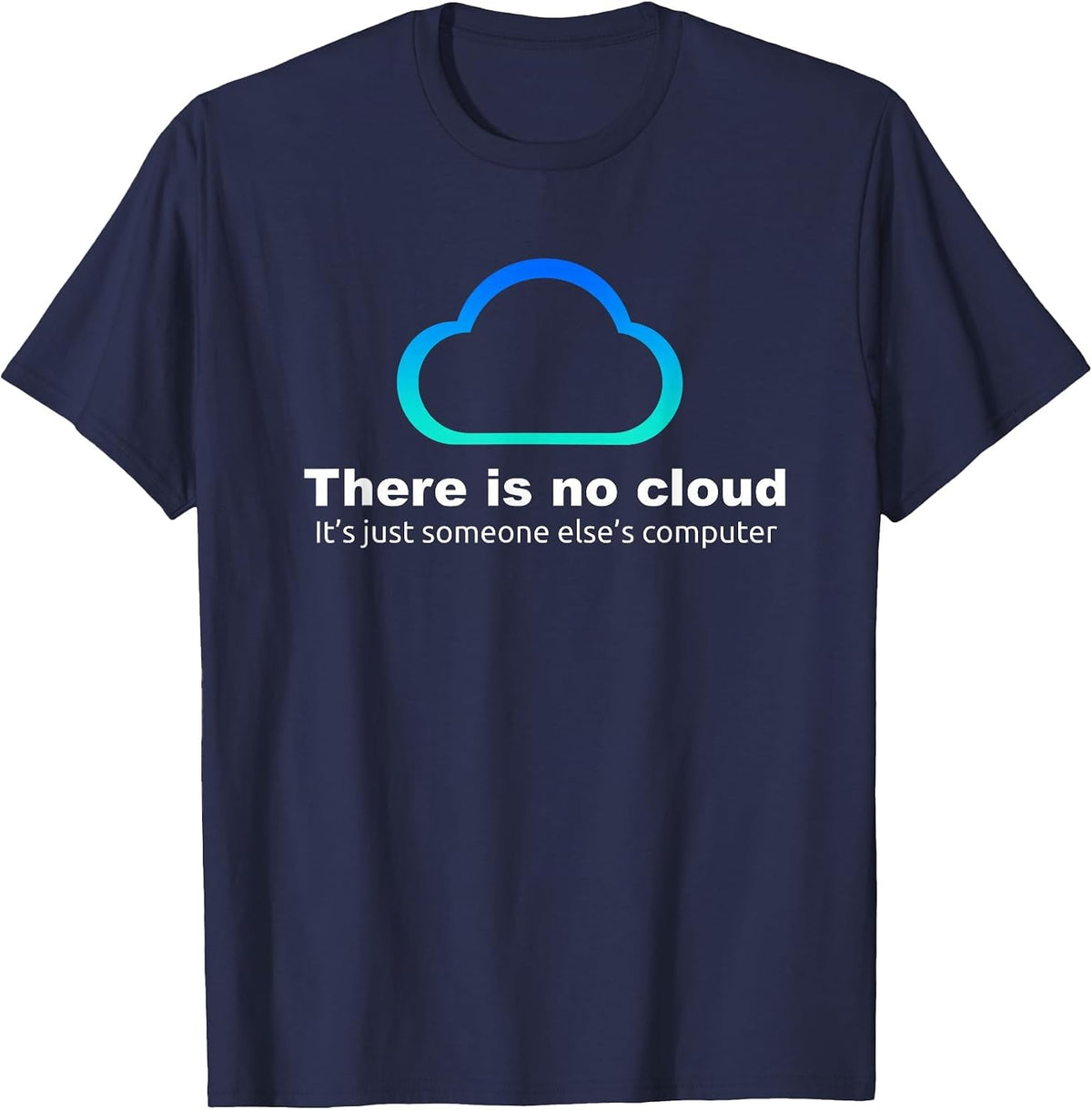 Tech Humor There is no Cloud ..just Someone Else's Computer T-Shirt - Navy Blue