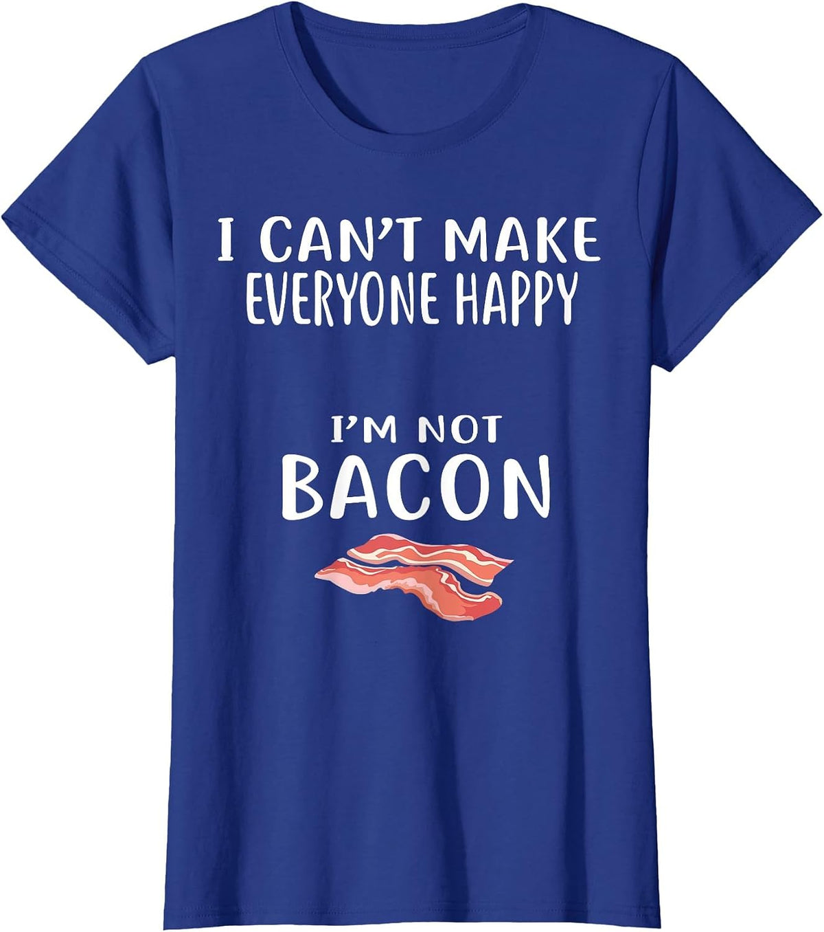 I Cant Make Everyone Happy Im Not Bacon Shirt Foodie Bacon T-Shirt - Royal Blue