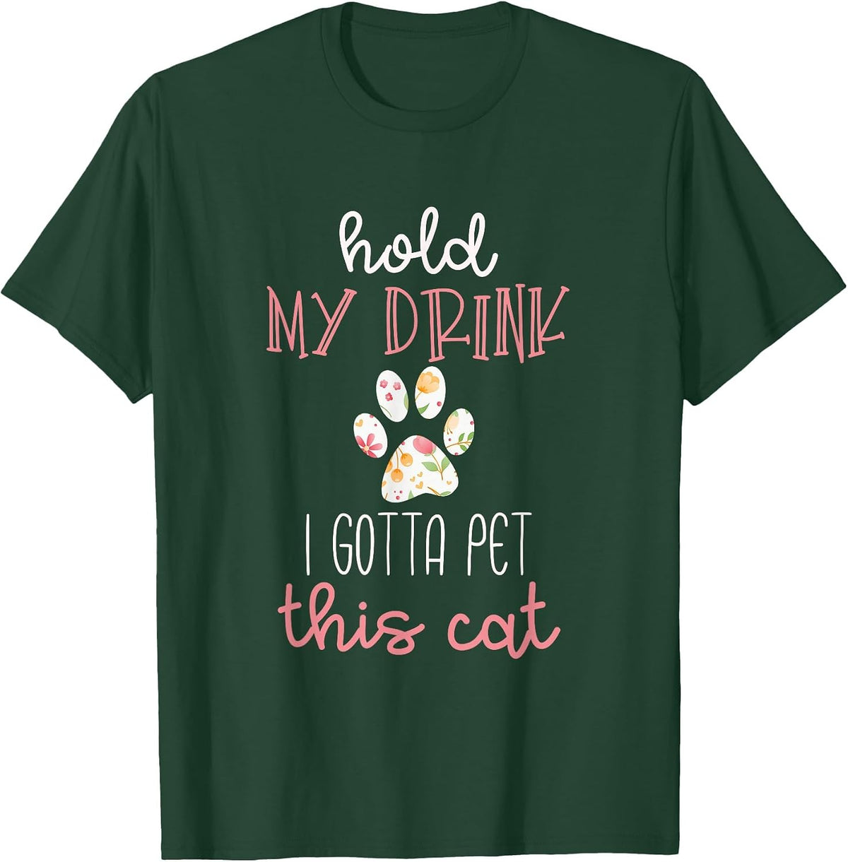 Hold My Drink I Gotta Pet This Cat T-Shirt Floral Paw Print T-Shirt - Dark Green