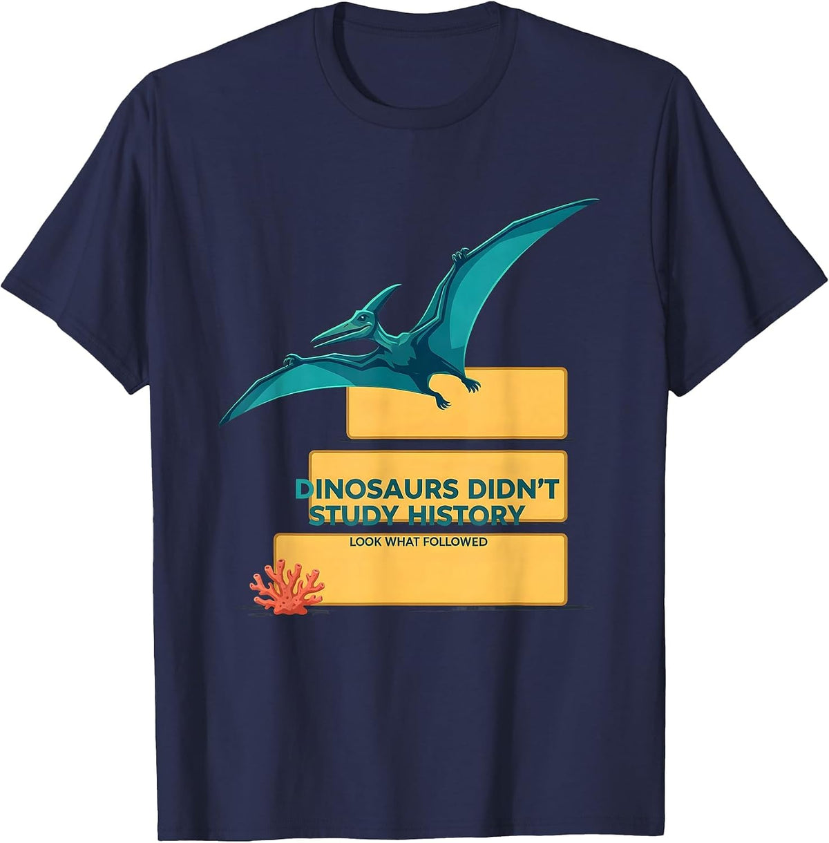 Dinosaurs Didn't Study History Look What Followed Teacher T-Shirt - Navy Blue