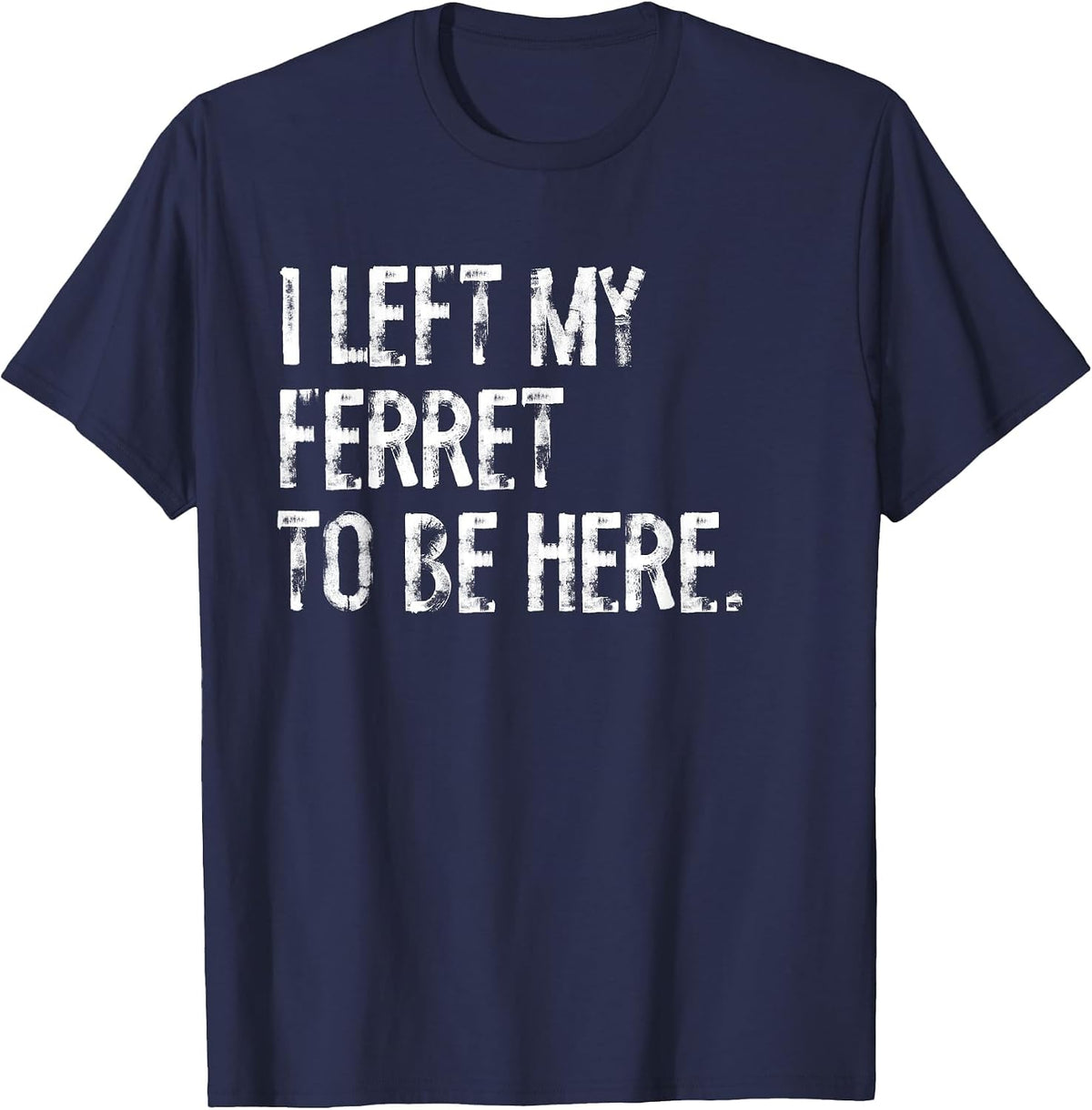 I Left My Ferret to Be Here T-Shirt - Navy Blue