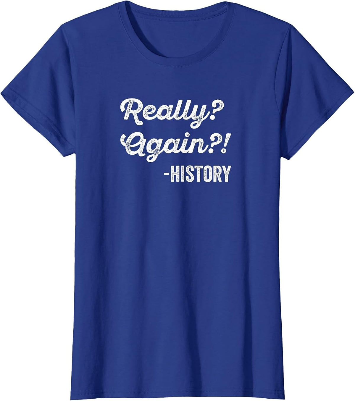 Really? Again!? History T-Shirt History Teacher Funny Saying T-Shirt - Royal Blue