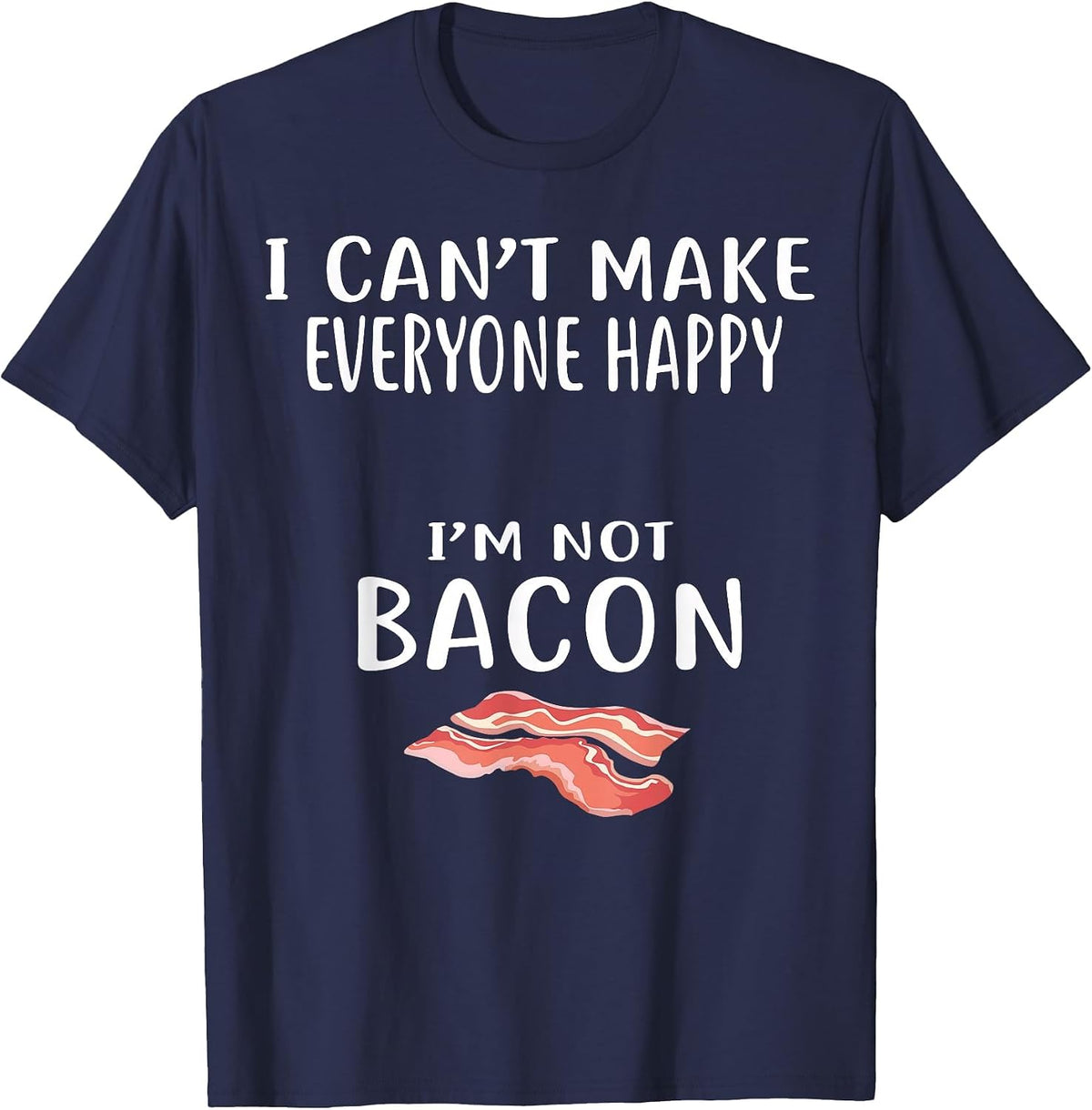 I Cant Make Everyone Happy Im Not Bacon Shirt Foodie Bacon T-Shirt - Navy Blue