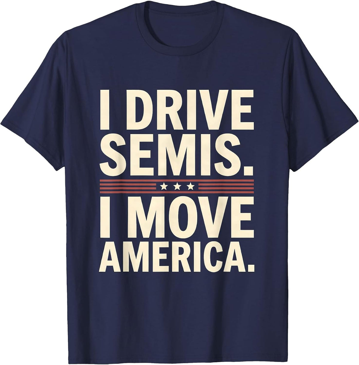 I Drive Semis I Move America Funny Truck Driver Humor T-Shirt - Navy Blue