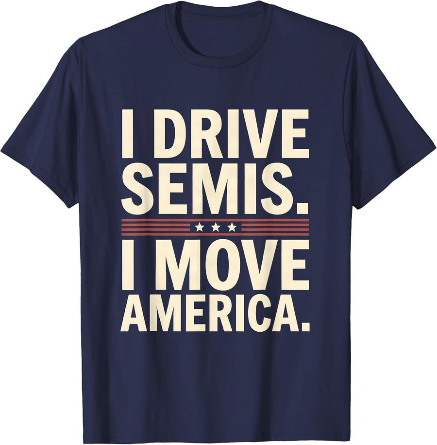 I Drive Semis I Move America Funny Truck Driver Humor T-Shirt - Navy Blue