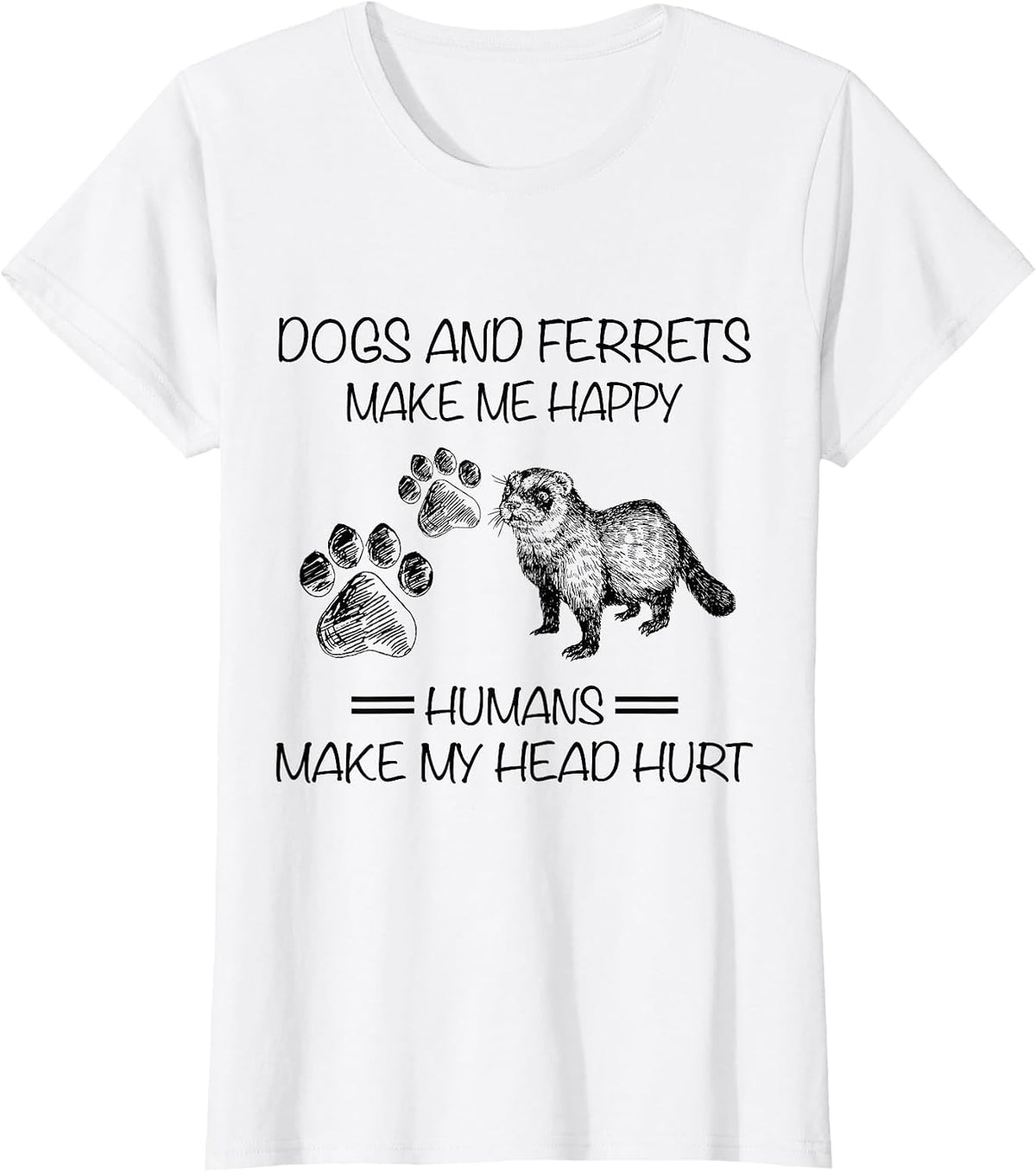 Dogs and Ferrets Make Me Happy Humans Make My Head Hurt T-Shirt - White