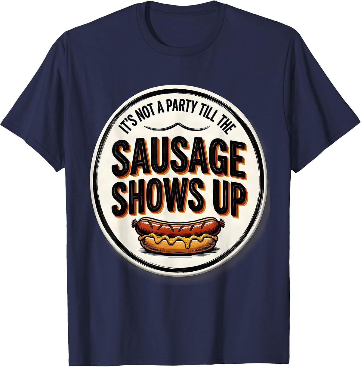 It's Not A Party Till The Sausage Shows Up Funny T-Shirt - Navy Blue