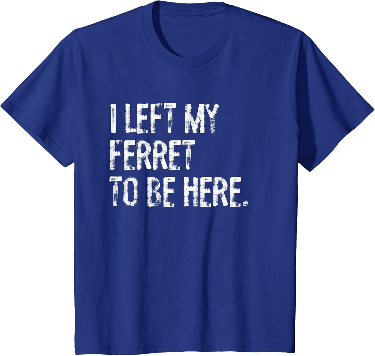 I Left My Ferret to Be Here T-Shirt - Royal Blue