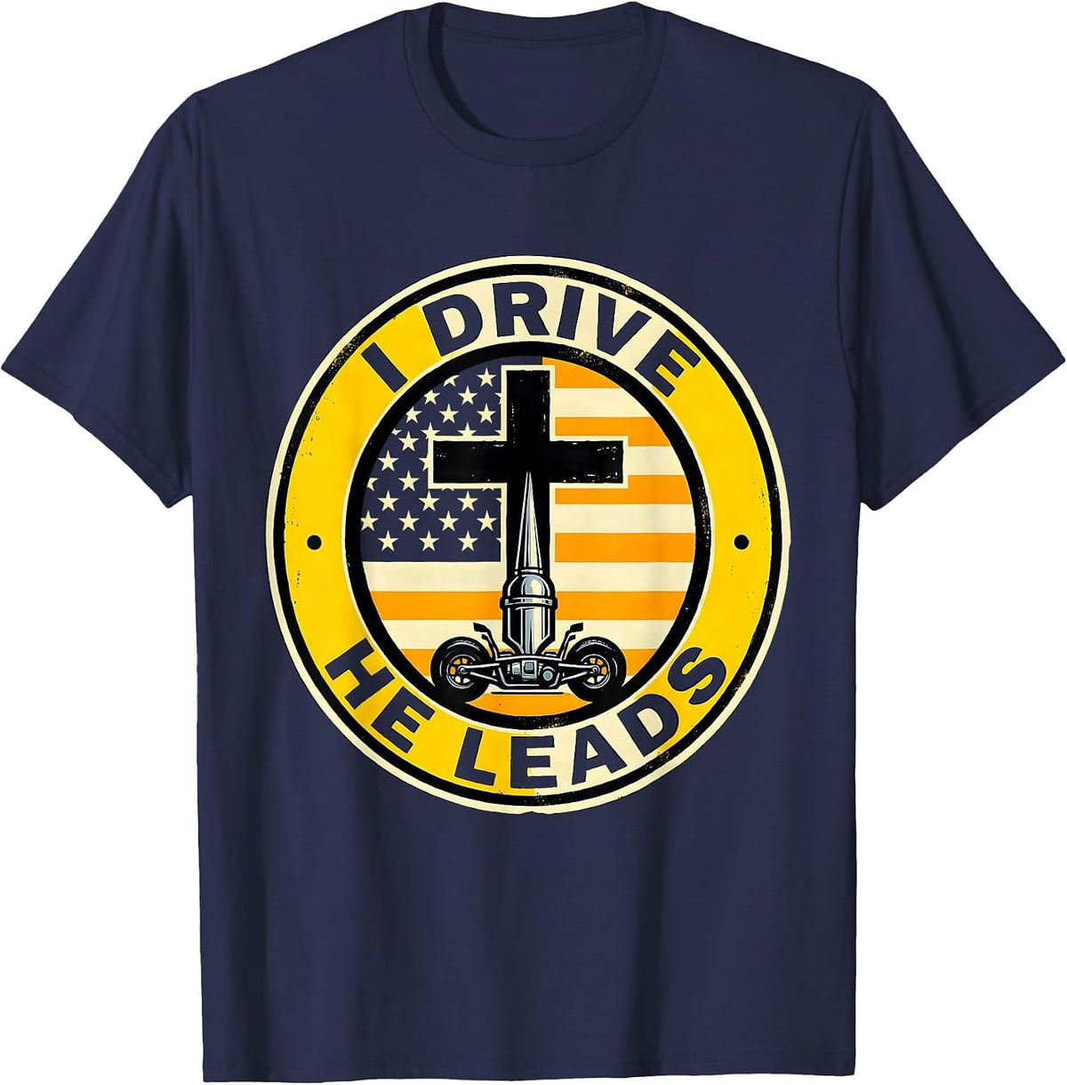 Men's I DRIVE HE LEADS Patriotic Semi Truck Driver Trucker Gift T-Shirt - Navy Blue