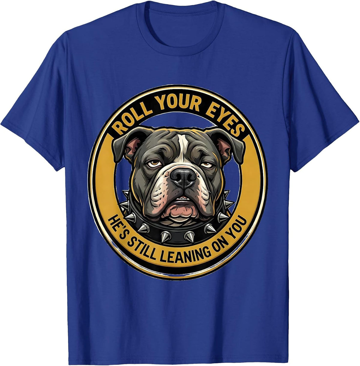 Roll Your Eyes, He's Still Leaning On You Funny Pitbull T-Shirt - Royal Blue