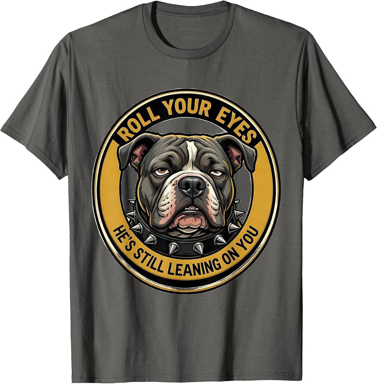 Roll Your Eyes, He's Still Leaning On You Funny Pitbull T-Shirt - Asphalt Grey