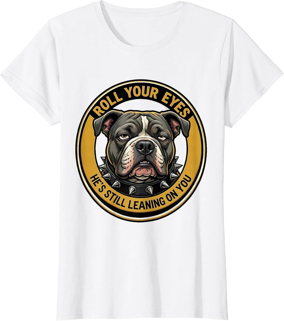 Roll Your Eyes, He's Still Leaning On You Funny Pitbull T-Shirt - White