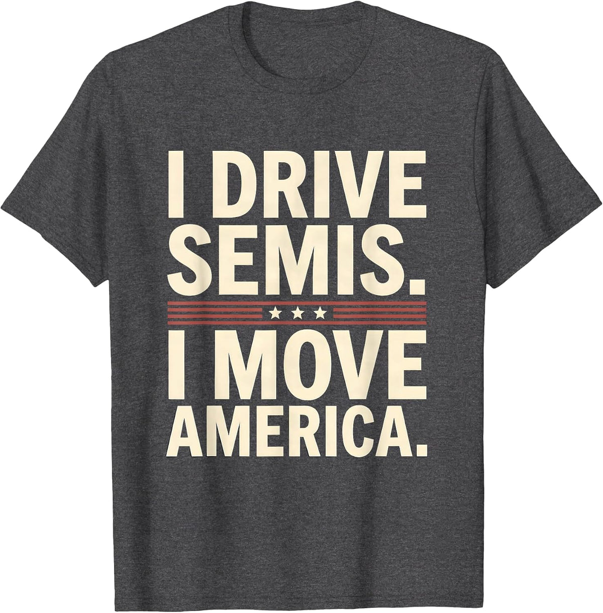 I Drive Semis I Move America Funny Truck Driver Humor T-Shirt - Dark Heather Grey