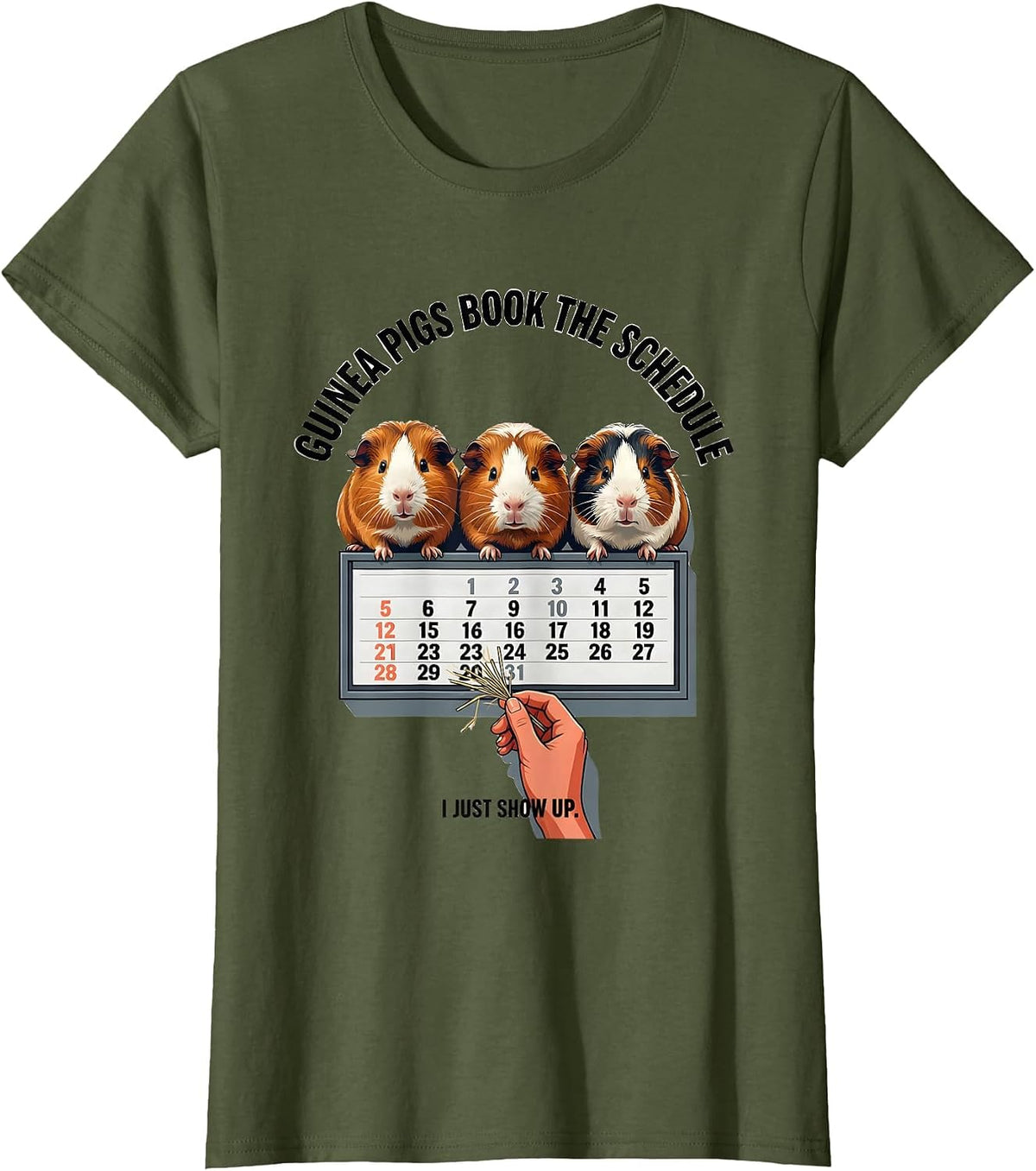 Women's Guinea Pigs Book The Schedule, I Just Show Up Funny Pig T-Shirt - Olive Green