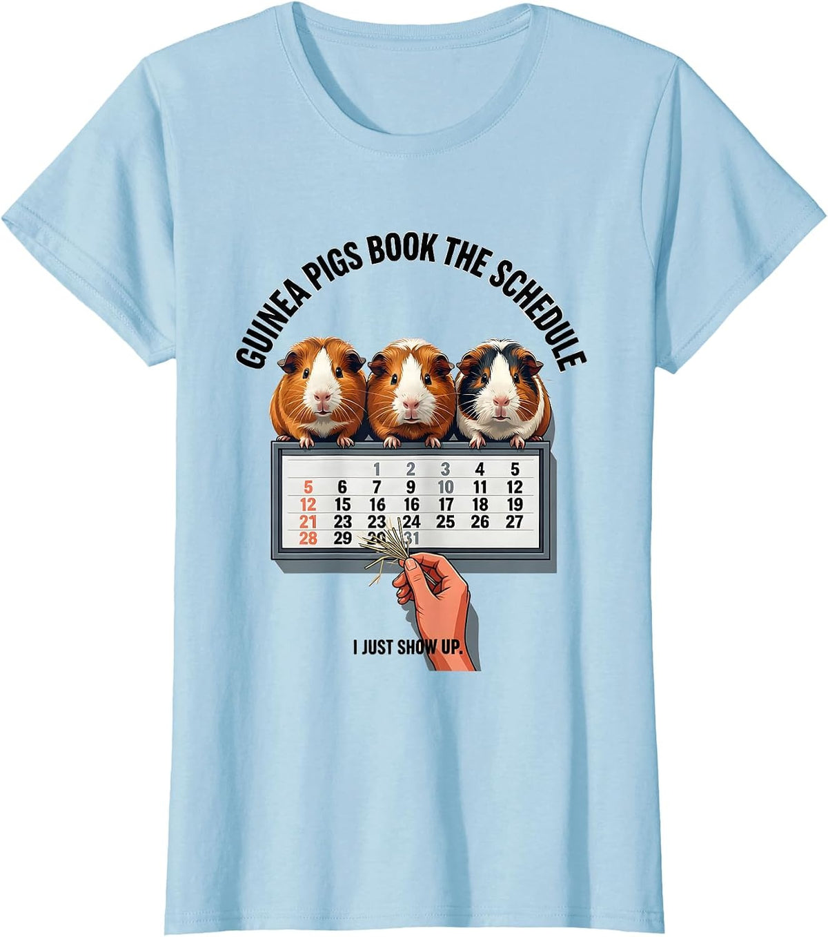 Women's Guinea Pigs Book The Schedule, I Just Show Up Funny Pig T-Shirt - Baby Blue