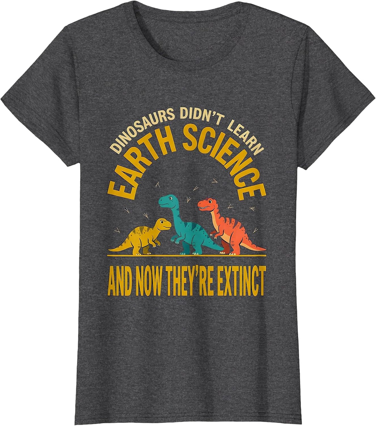 Women's Dinosaurs Didn't Learn Earth Science Teacher Humor T-Shirt - Dark Heather Grey