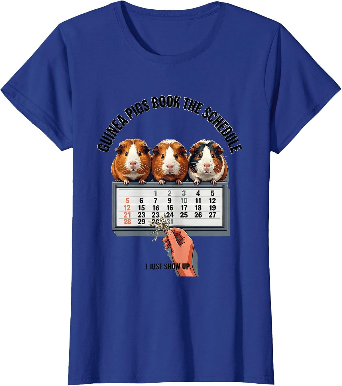 Women's Guinea Pigs Book The Schedule, I Just Show Up Funny Pig T-Shirt - Royal Blue