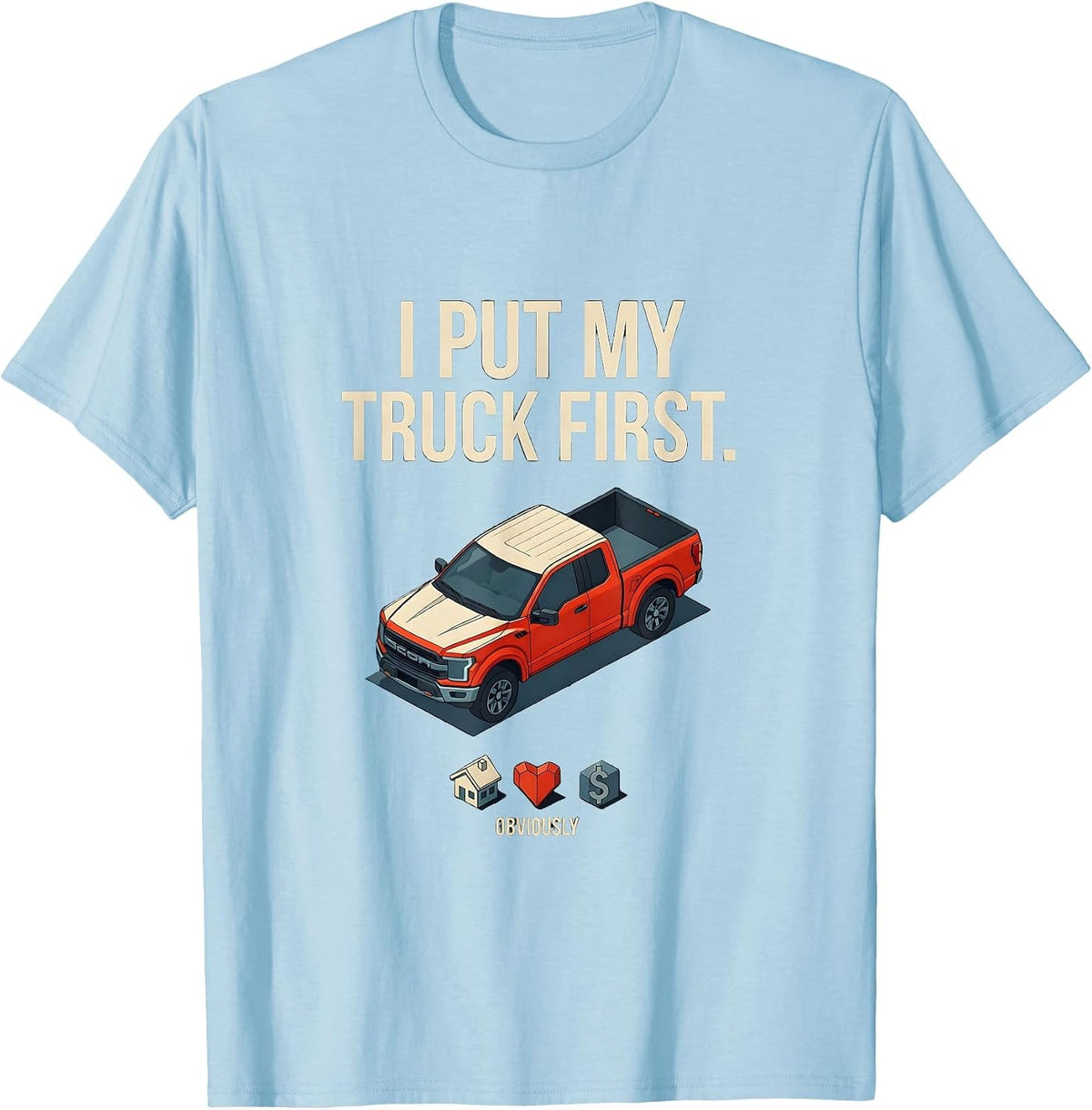 Men's I Put My Truck First, Obviously Funny Truck Owner Driver T-Shirt - Baby Blue