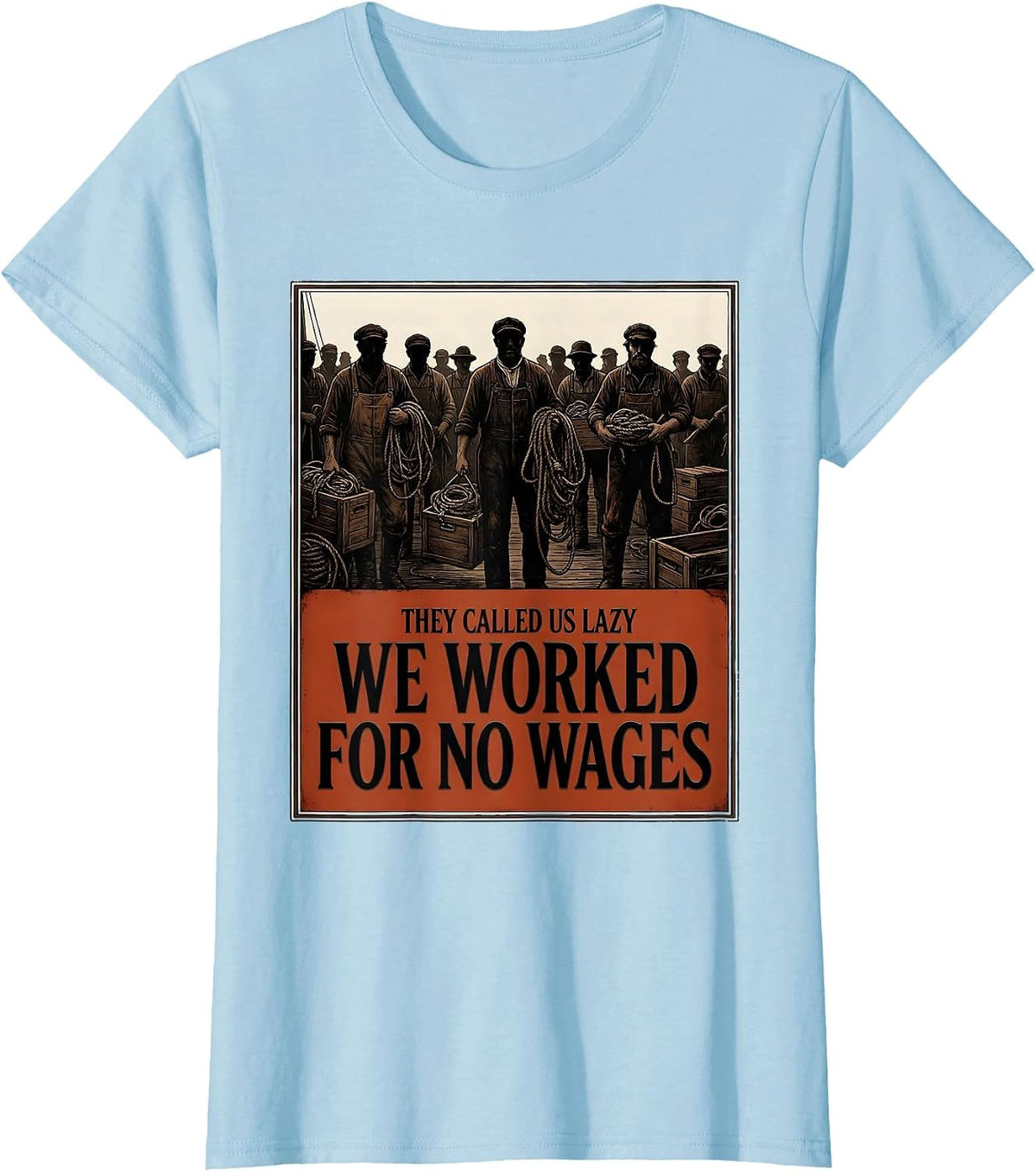 They Called Us Lazy; We Worked for No Wages Historical T-Shirt - Baby Blue