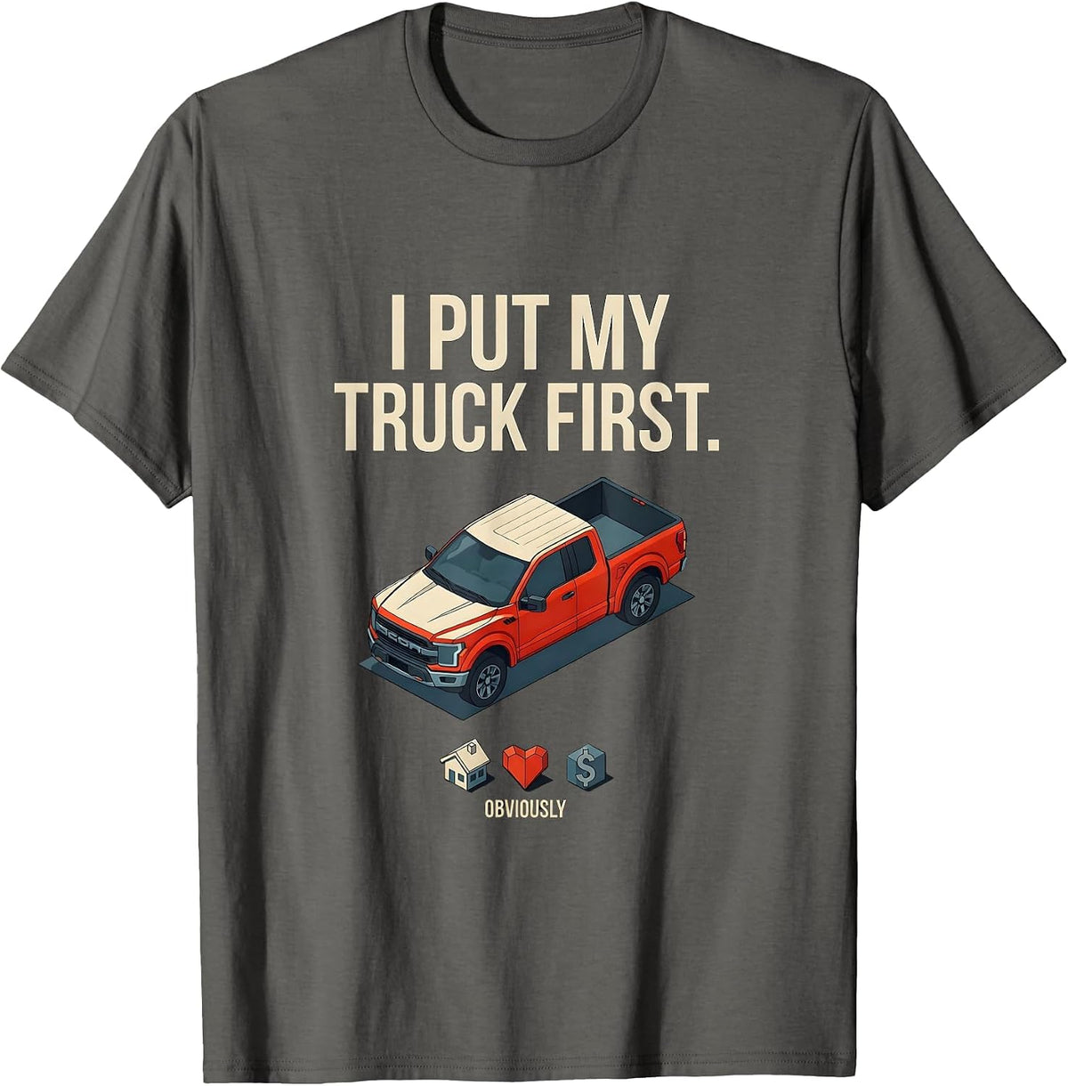 Men's I Put My Truck First, Obviously Funny Truck Owner Driver T-Shirt - Asphalt Grey