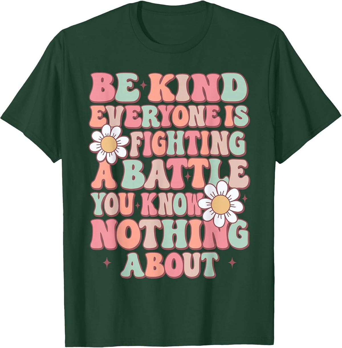 Be Kind Everyone is Fighting A Battle You Know Nothing About T-Shirt - Dark Green