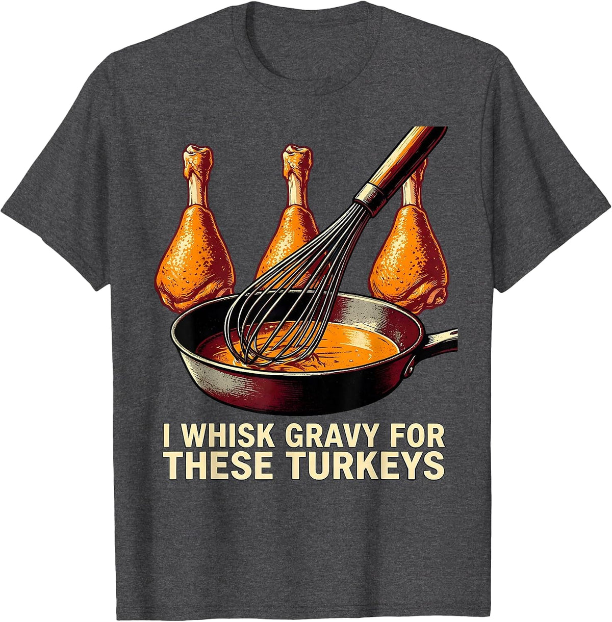 I Whisk Gravy For These Turkeys Funny Thanksgiving Family T-Shirt - Dark Heather Grey