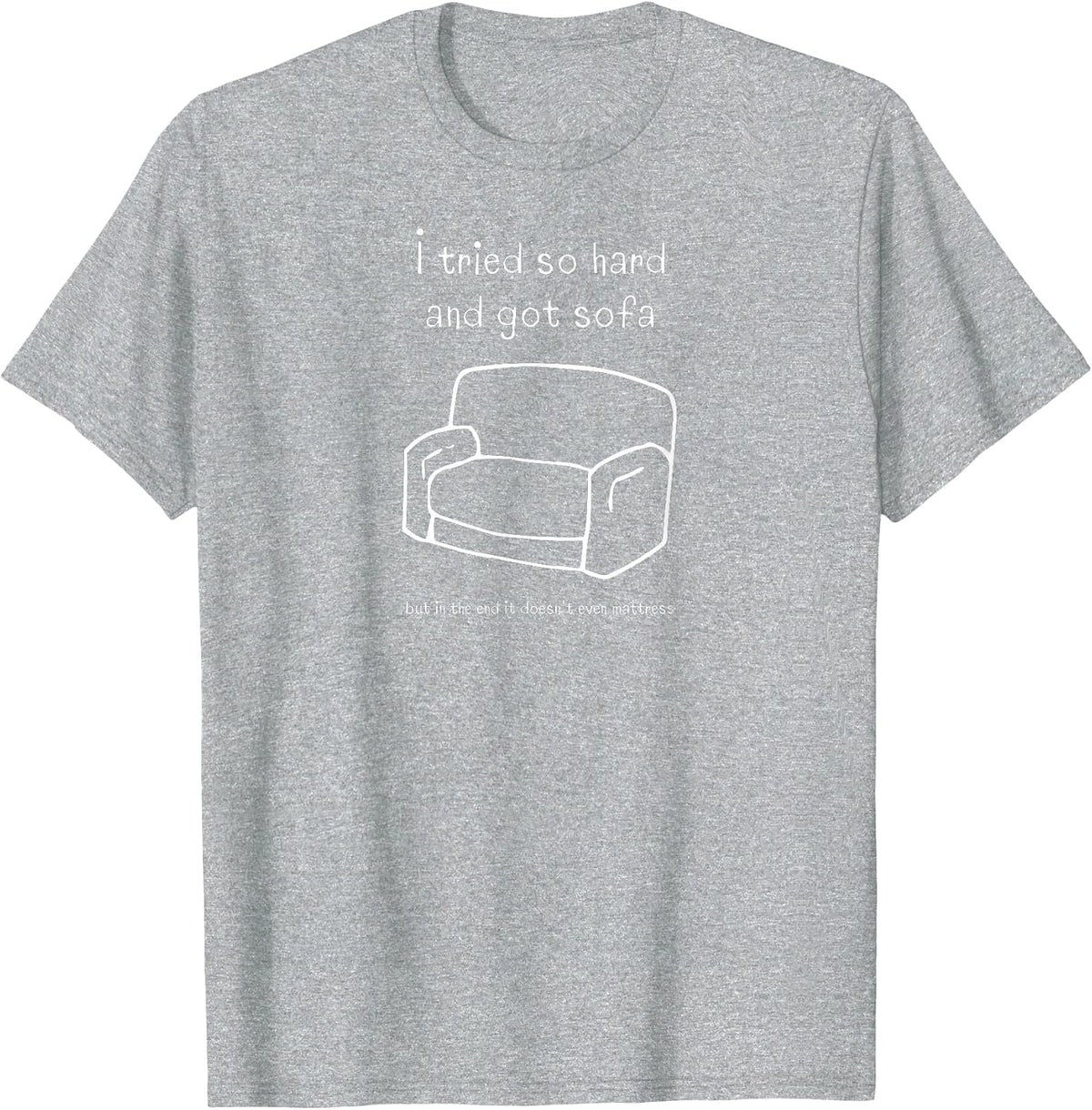 I Tried So Hard and Got Sofa in the End It Doesnt Mattress T-Shirt - Heather Grey