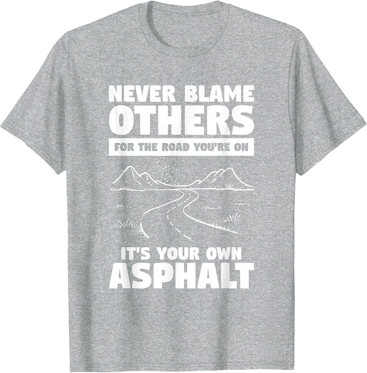 Never Blame Others for The Road You're On It's Your Own T-Shirt - Heather Grey