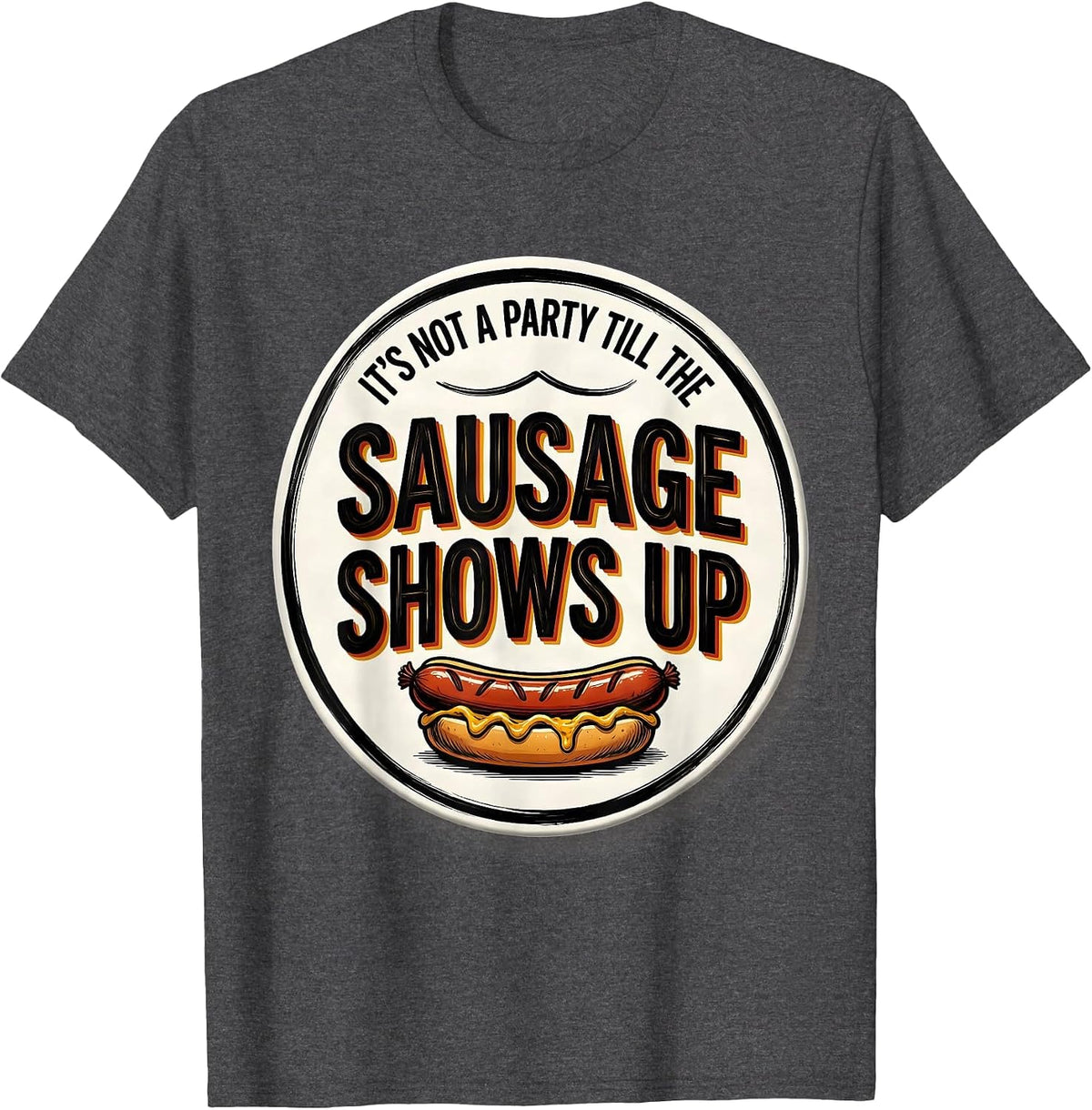 It's Not A Party Till The Sausage Shows Up Funny T-Shirt - Dark Heather Grey