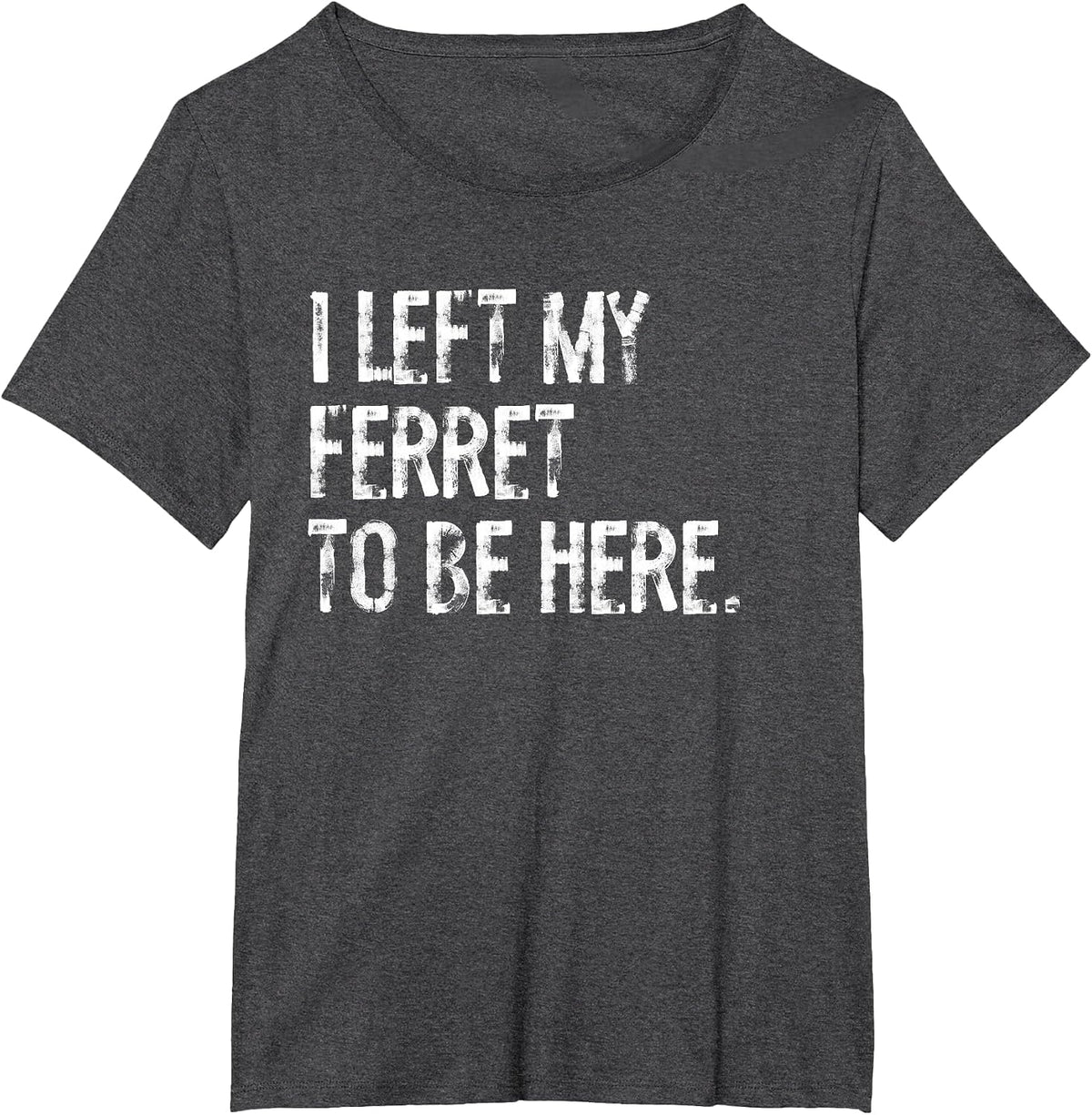 I Left My Ferret to Be Here T-Shirt - Dark Heather Grey