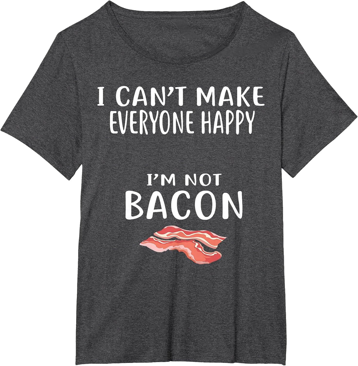 I Cant Make Everyone Happy Im Not Bacon Shirt Foodie Bacon T-Shirt - Dark Heather Grey