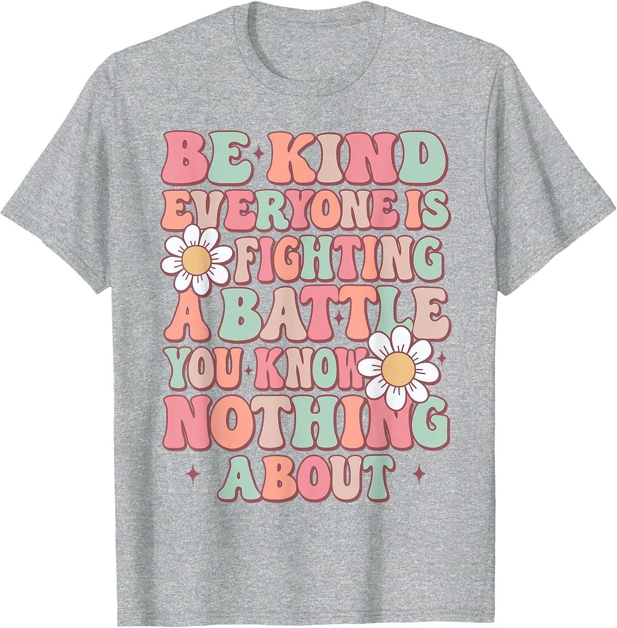 Be Kind Everyone is Fighting A Battle You Know Nothing About T-Shirt - Heather Grey