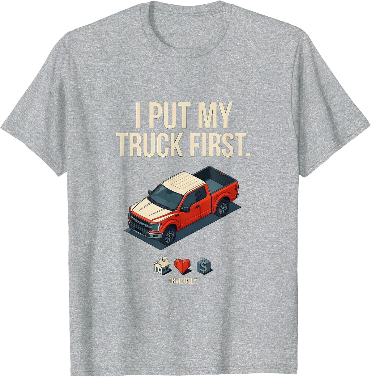 Men's I Put My Truck First, Obviously Funny Truck Owner Driver T-Shirt - Heather Grey