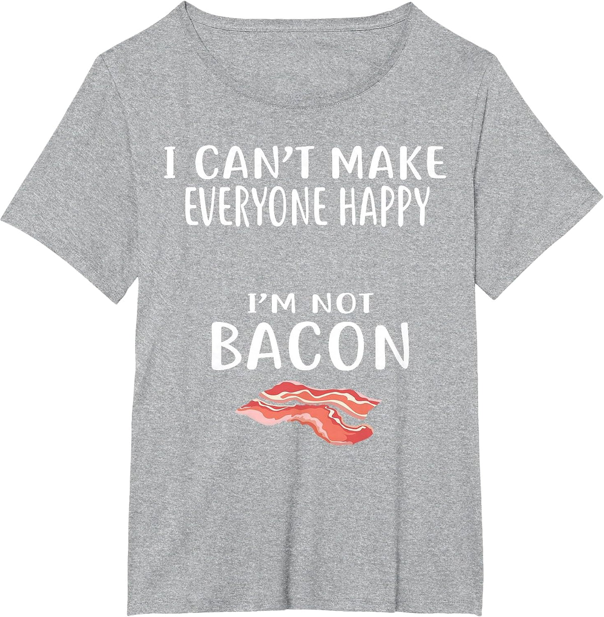 I Cant Make Everyone Happy Im Not Bacon Shirt Foodie Bacon T-Shirt - Heather Grey