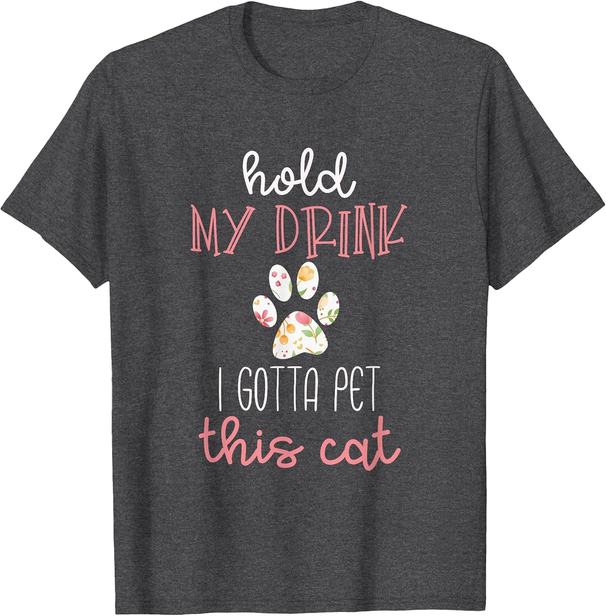 Hold My Drink I Gotta Pet This Cat T-Shirt Floral Paw Print T-Shirt - Dark Heather Grey