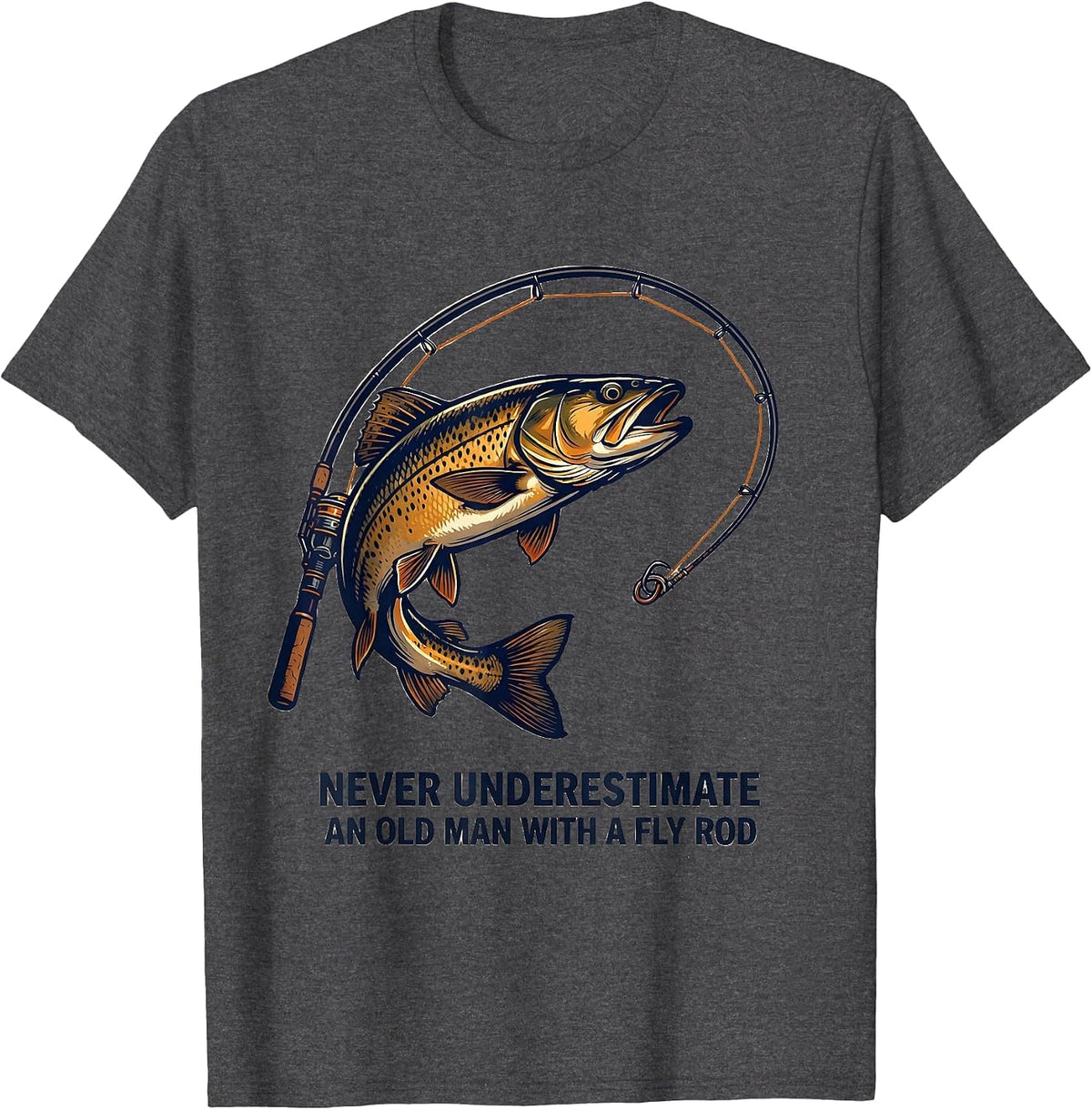 Never Underestimate An Old Man With A Fly Rod Fishing T-Shirt - Dark Heather Grey