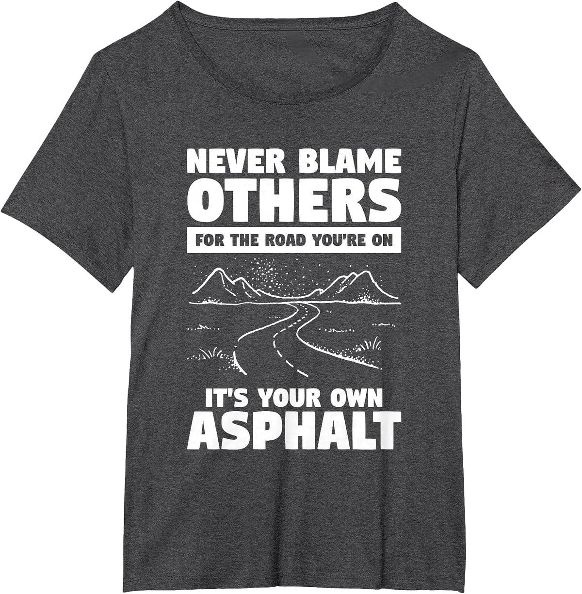 Never Blame Others for The Road You're On It's Your Own T-Shirt - Dark Heather Grey