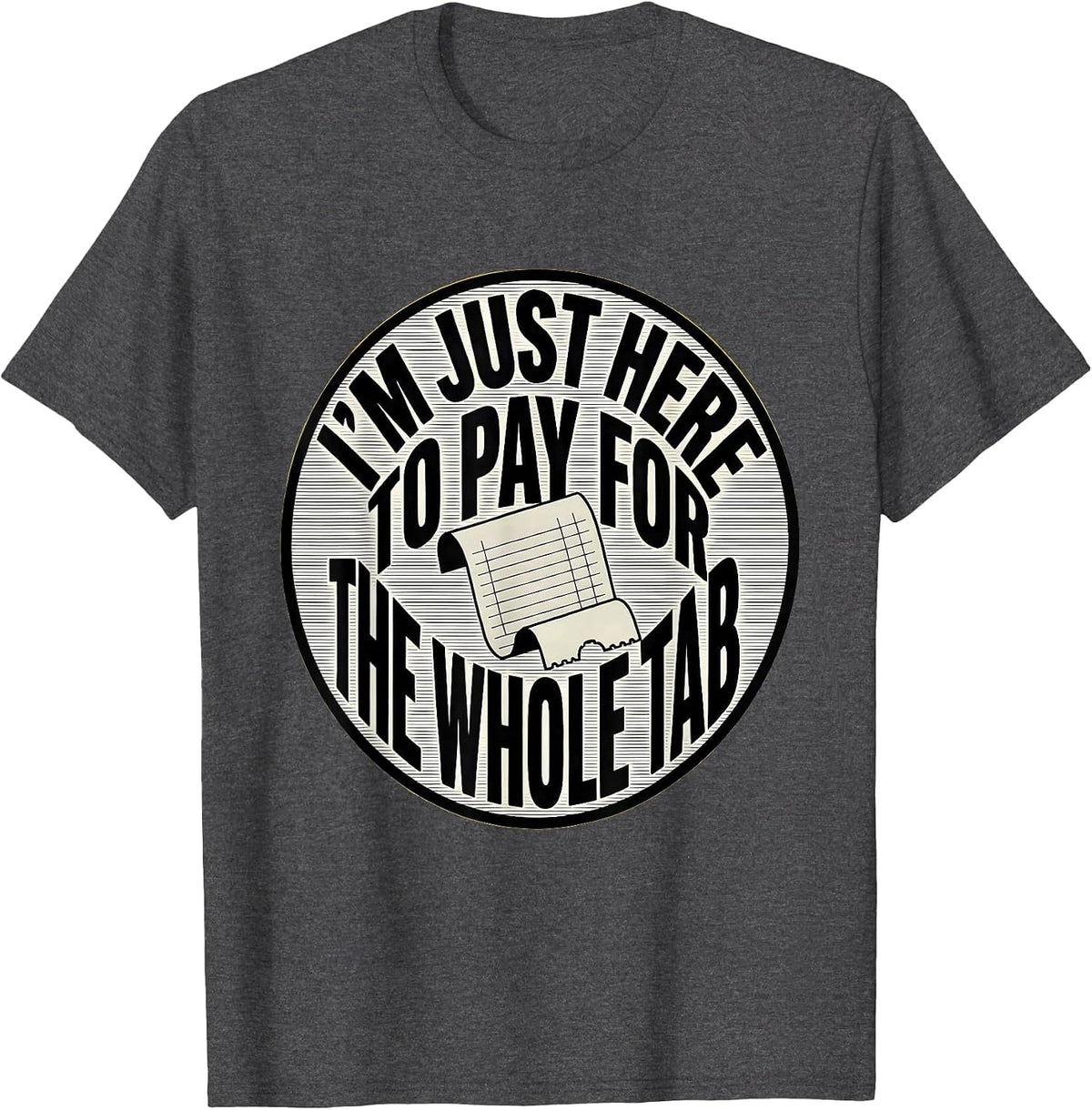 I'm Just Here To Pay For The Whole Tab Funny Dad Humor T-Shirt - Dark Heather Grey