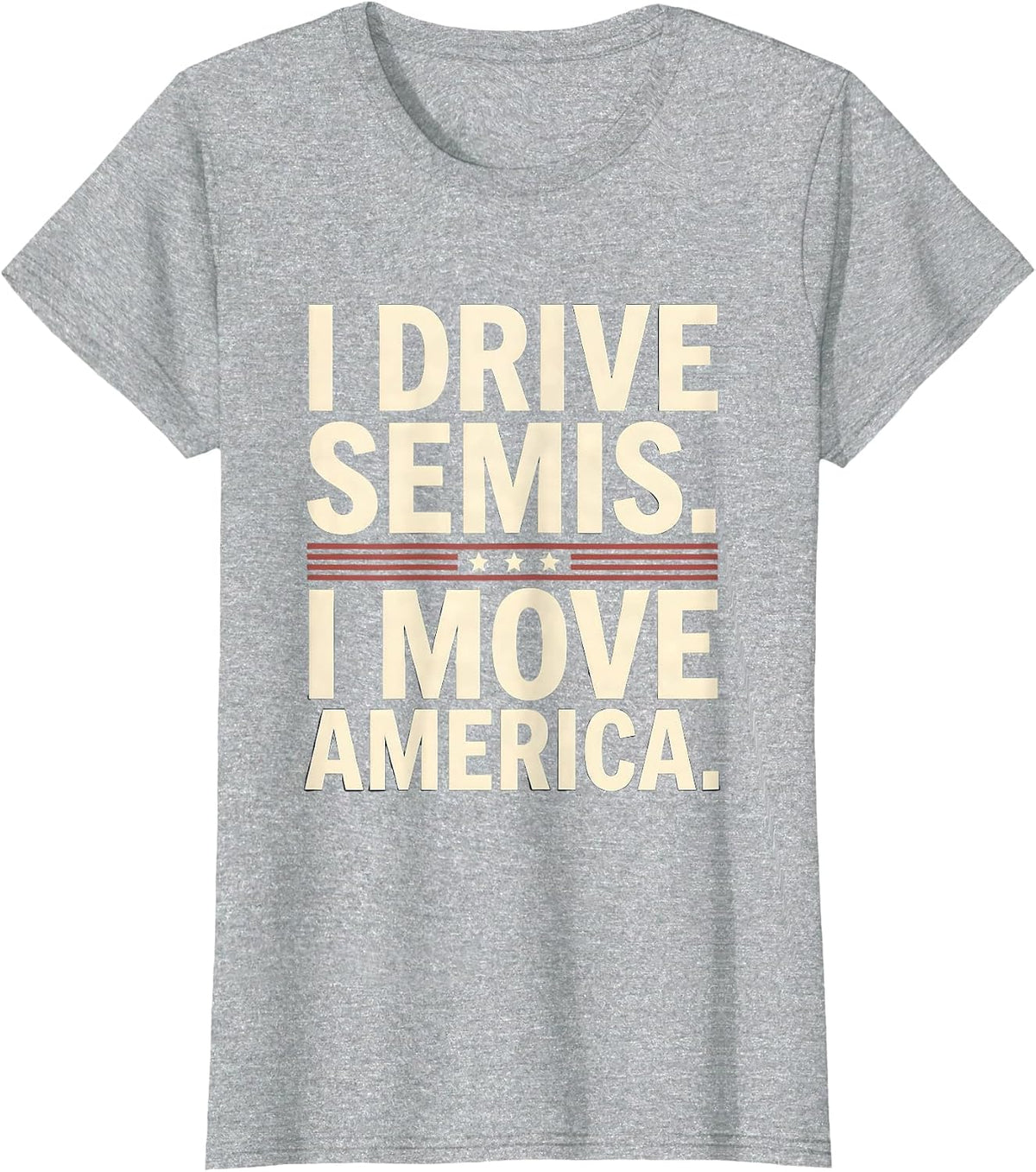 I Drive Semis I Move America Funny Truck Driver Humor T-Shirt - Heather Grey