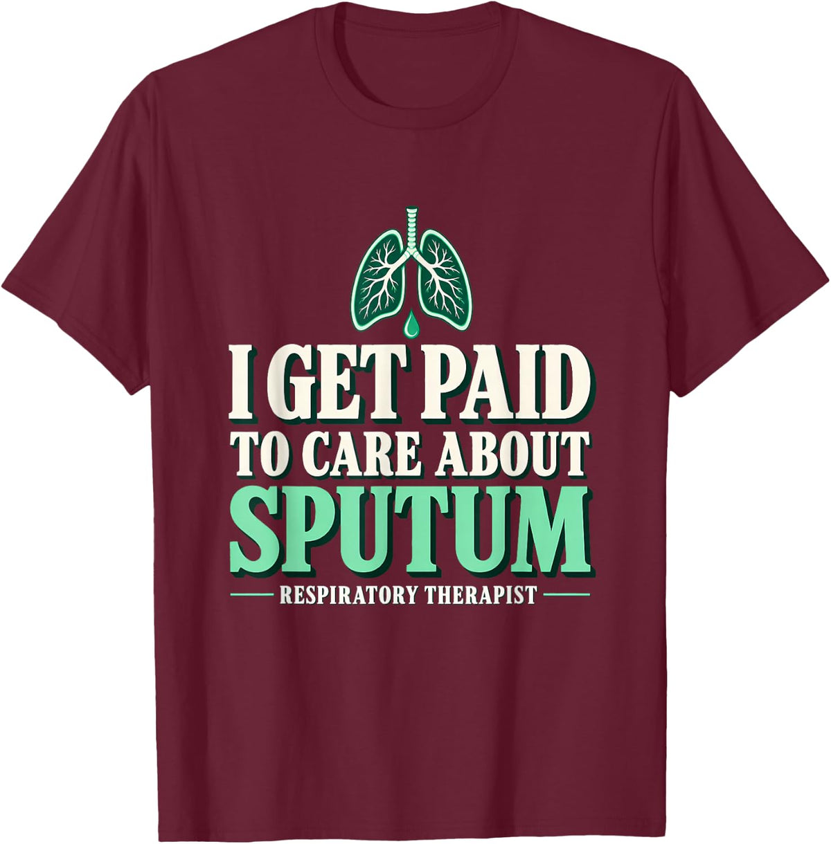 I Get Paid to Care About Sputum Respiratory Therapist Sputum T-Shirt - Burgundy