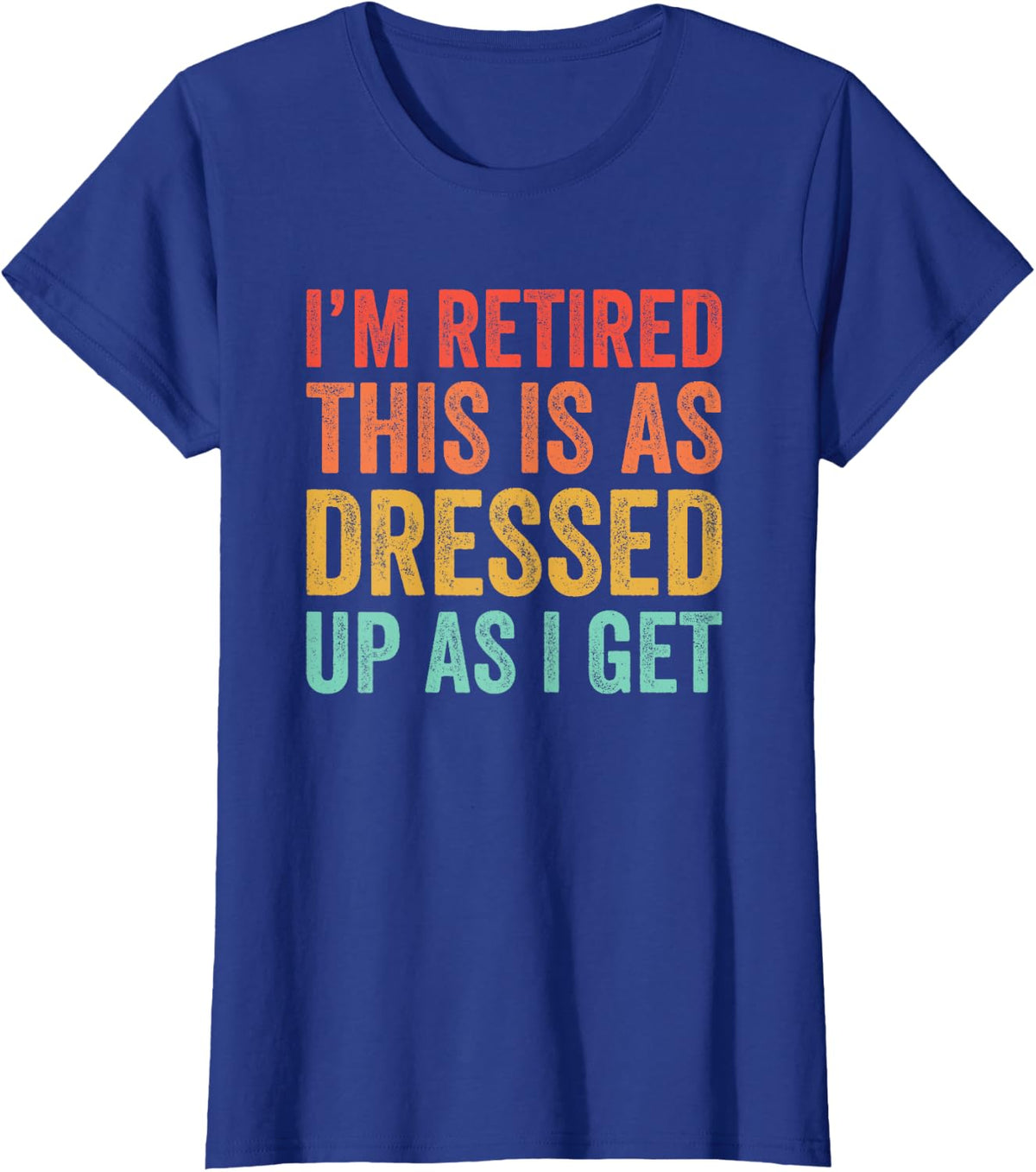 Funny I'm Retired This Is As Dressed Up As I Get T-Shirt - Royal Blue
