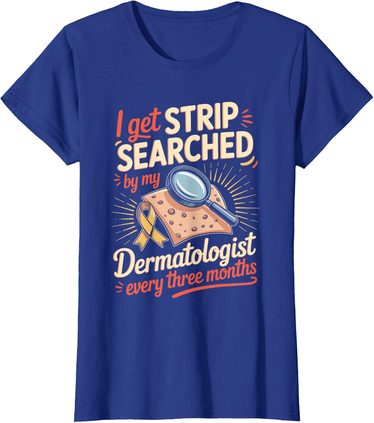 I Get Strip Searched by My Dermatologist Every Three T-Shirt - Royal Blue