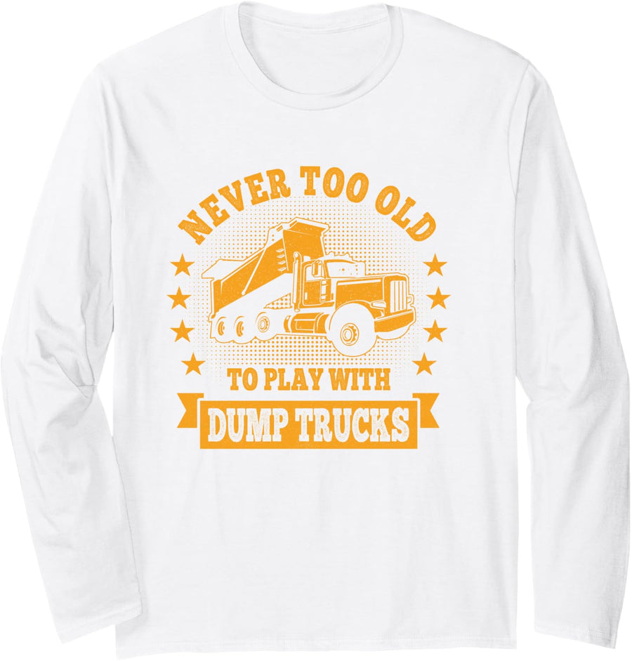 Never too old to play with Dump Trucks Trucker Long Sleeve T-Shirt - Adult Unisex White