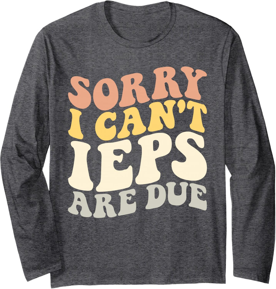 Sorry I Can't IEPS are Due Special Education IEP Teachers Long Sleeve T-Shirt - Adult Unisex Dark Heather Grey
