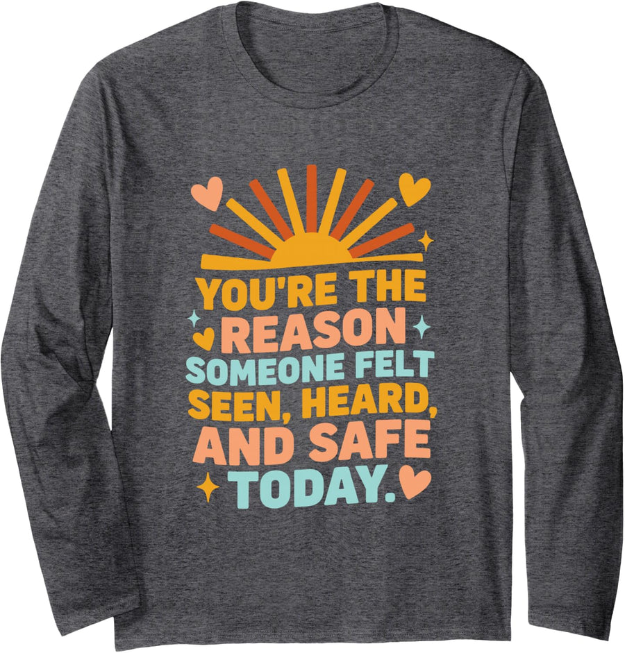 You're The Reason Someone Felt Seen Heard and Safe Today Long Sleeve T-Shirt - Adult Unisex Dark Heather Grey