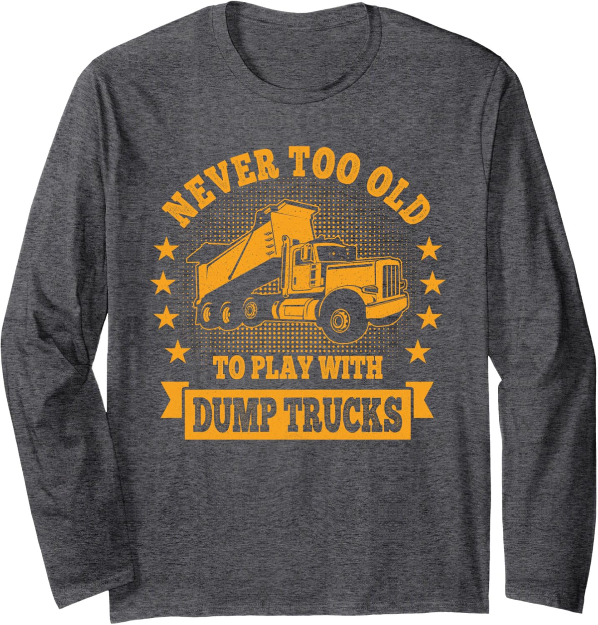Never too old to play with Dump Trucks Trucker Long Sleeve T-Shirt - Adult Unisex Dark Heather Grey