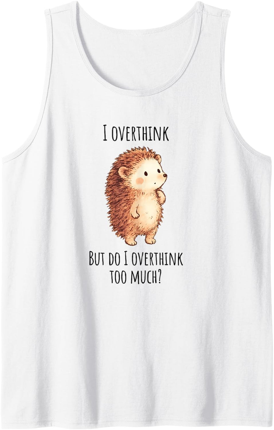 Cute Hedgehog: I Overthink, but do I Overthink Too Much? Sleeveless Tank Top - White